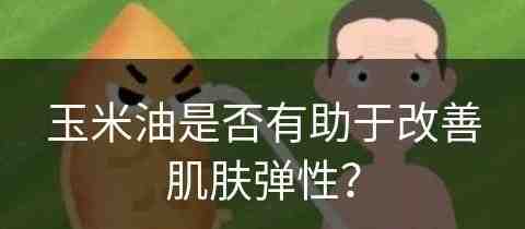 玉米油是否有助于改善肌肤弹性？